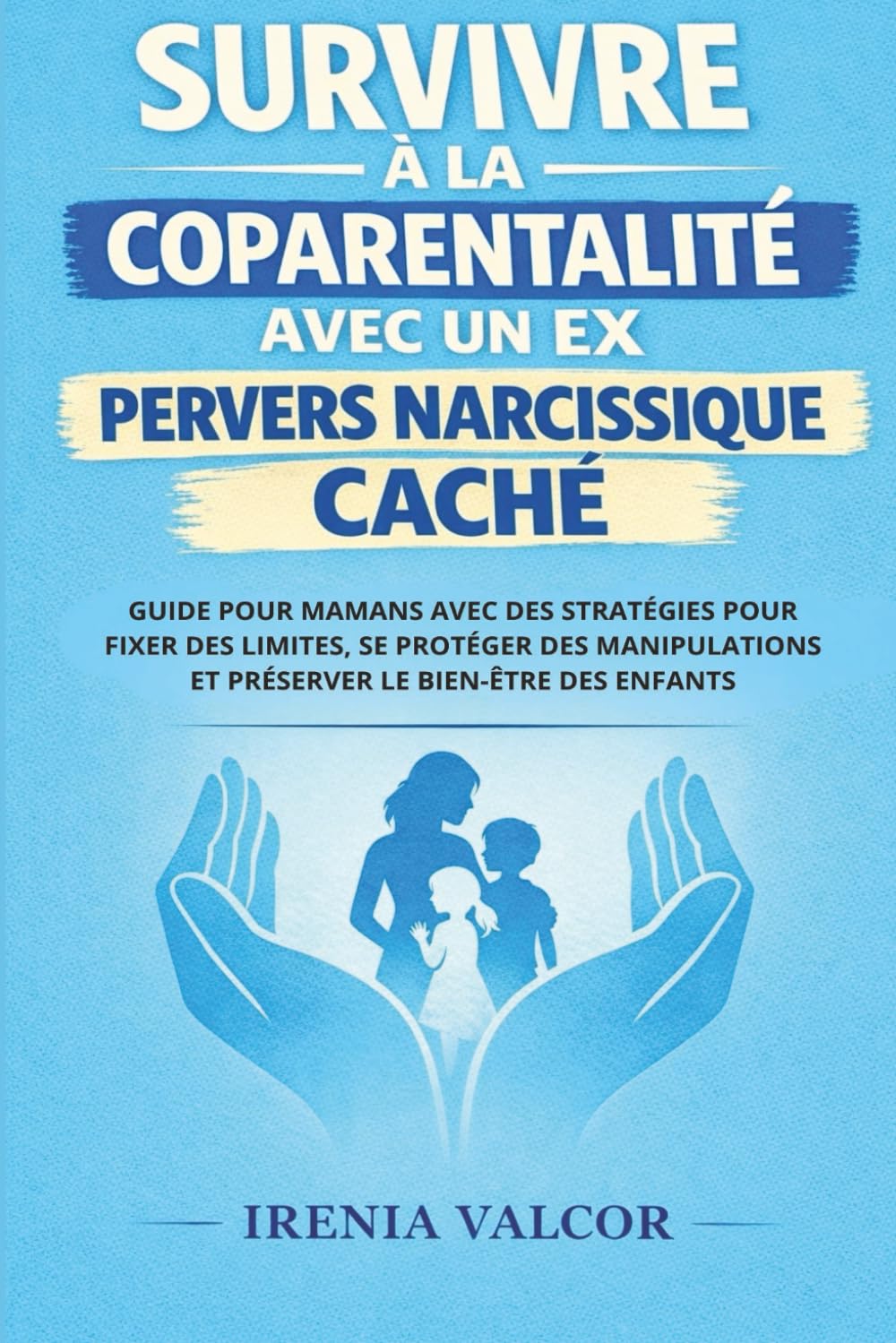 Survivre à la coparentalité avec un ex pervers narcissique caché: Guide pour mamans avec des stratégies pour fixer des limites, se protéger des manipulations et préserver le bien-être des enfants