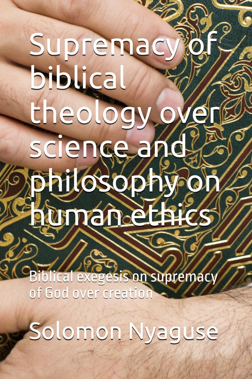 Supremacy of biblical theology over science and philosophy on human ethics: Biblical exegesis on supremacy of God over creation
