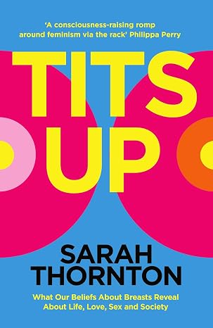Tits Up: What Our Beliefs About Breasts Reveal About Life, Love, Sex and…