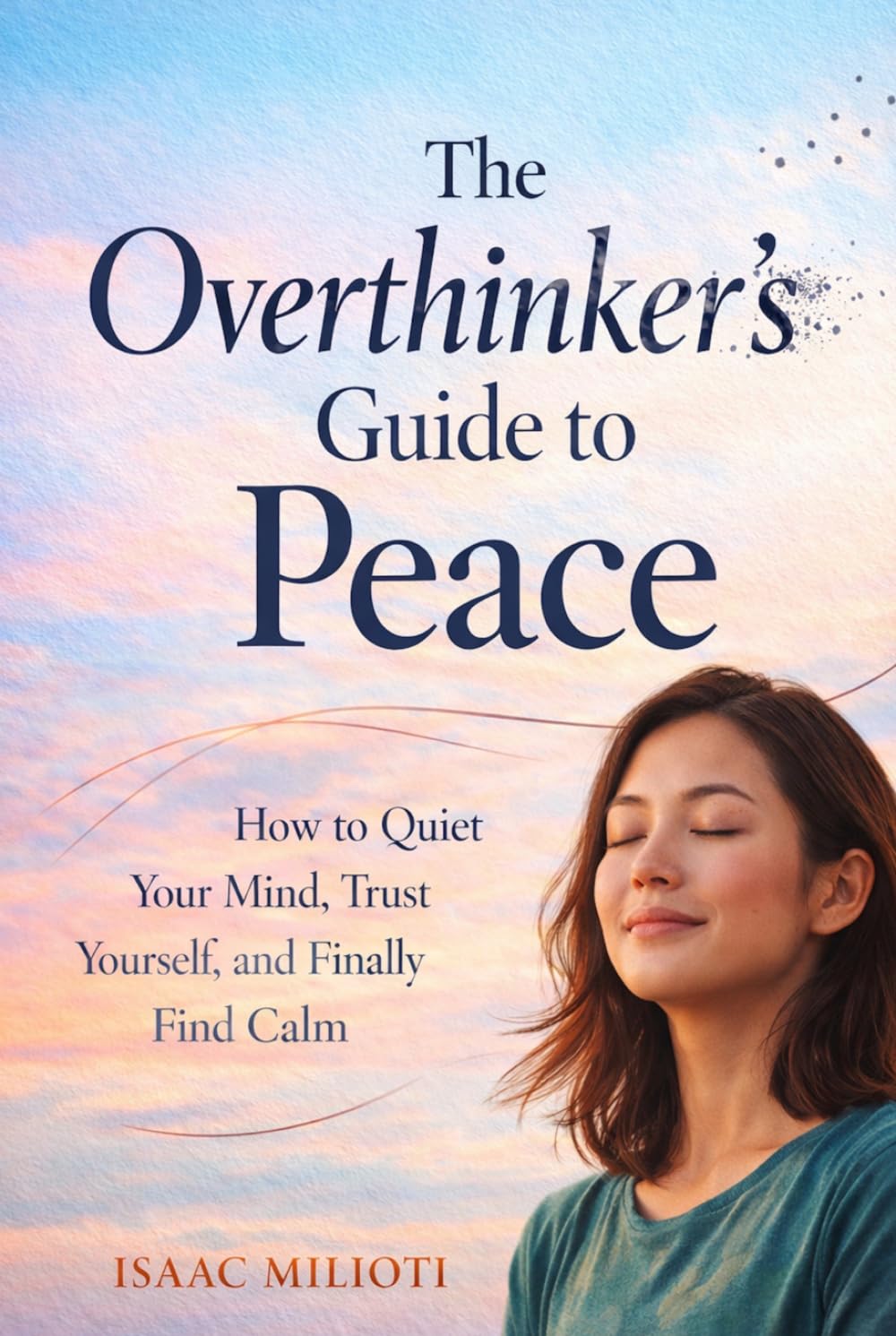 The Overthinker’s Guide to Peace: How to Quiet Your Mind, Trust Yourself, and Finally Find Calm