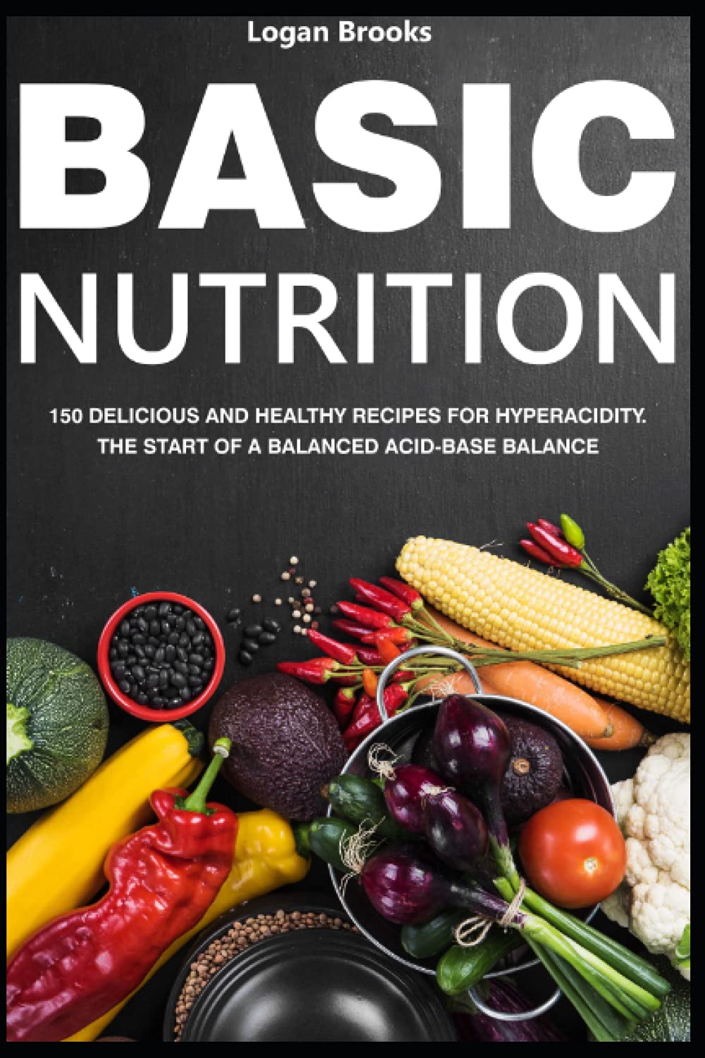 Basic nutrition: 150 delicious and healthy recipes for hyperacidity. The start of a balanced acid-base balance