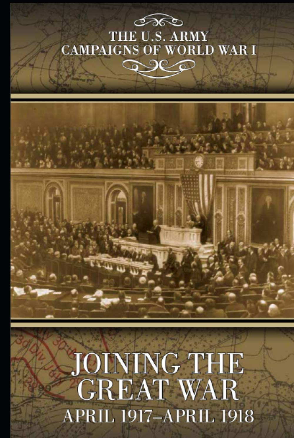 The U.S. Army Campaigns of World War I: Joining the Great War, April 1917-April 1918