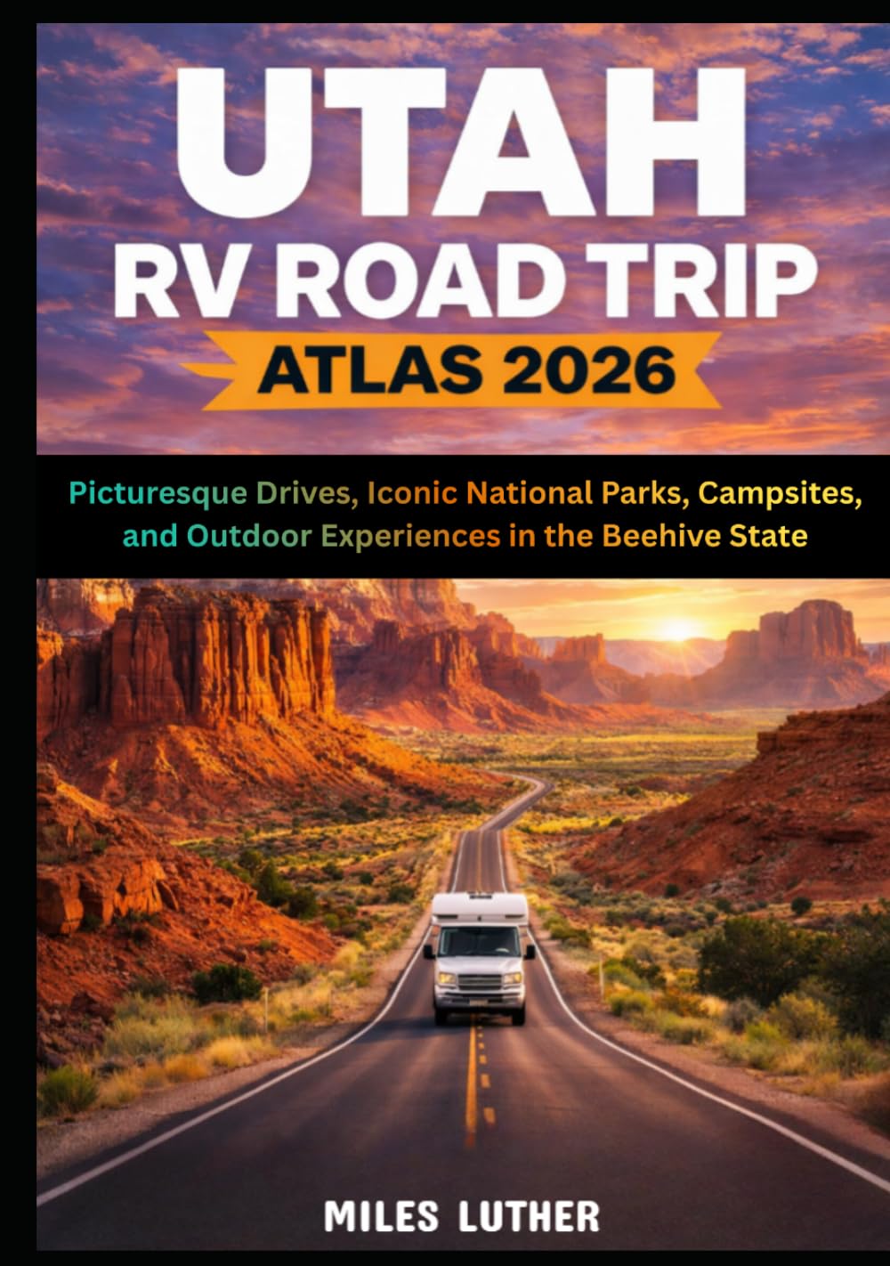 Utah RV Road Trip Atlas 2026: Picturesque Drives, Iconic National Parks, Campsites, and Outdoor Experiences in the Beehive State