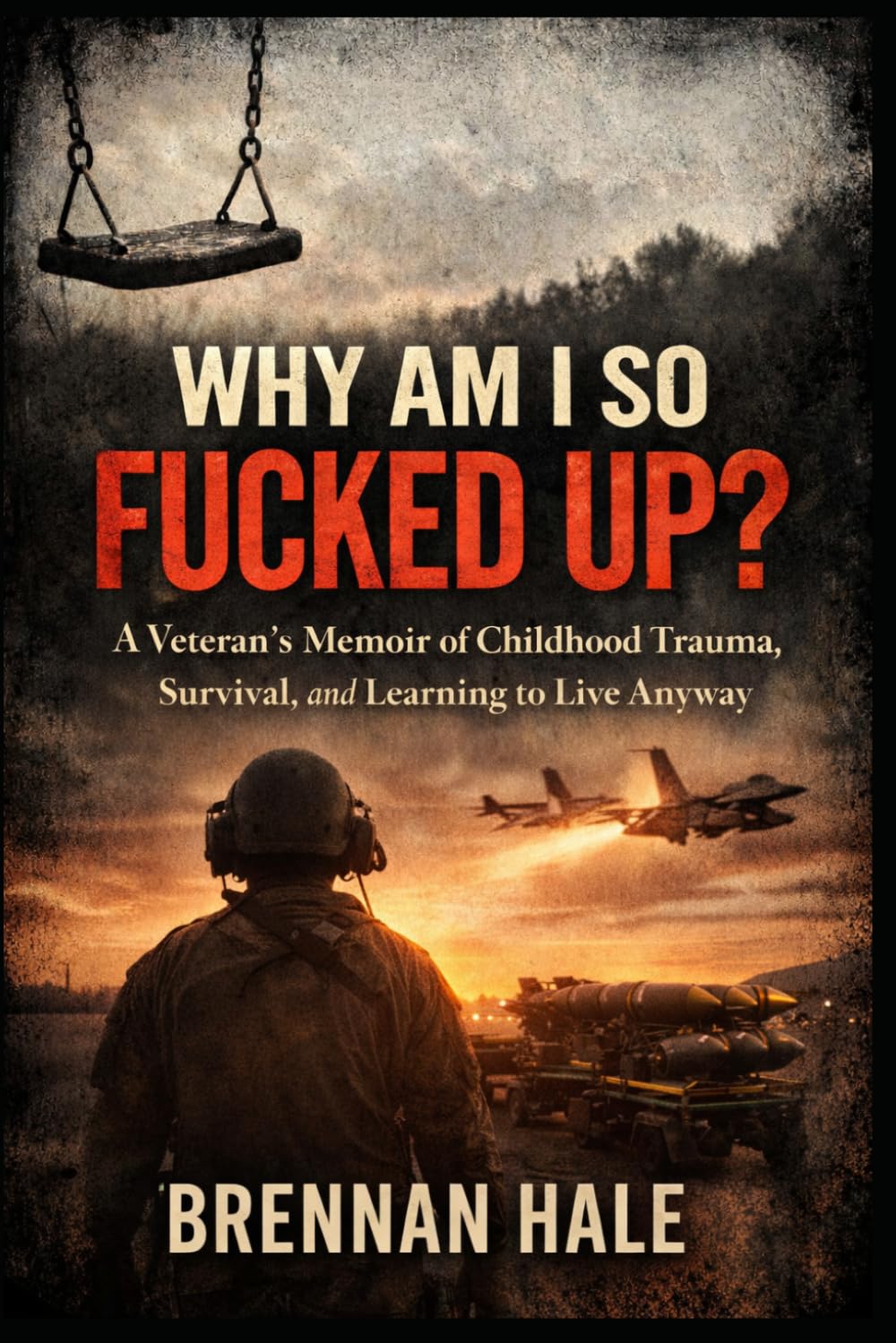 Why Am I So Fucked Up?: A Veteran’s Memoir of Childhood Trauma, Survival, and Learning to Live Anyway