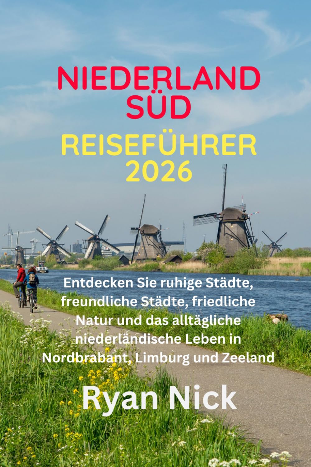 NIEDERLAND-SÜD-REISEFÜHRER 2026: Entdecken Sie ruhige Städte, freundliche Städte, friedliche Natur und das alltägliche niederländische Leben in Nordbrabant, Limburg und Zeeland