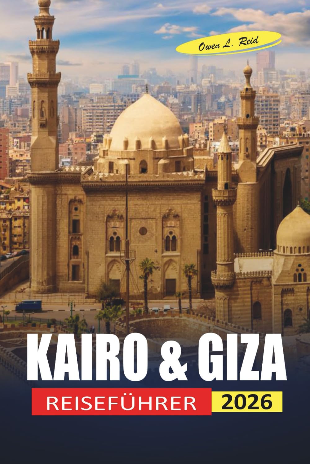 KAIRO & GIZA REISEFÜHRER 2026: Erstbesucher navigieren mit klaren Logistik und ehrlichen Sicherheitstipps durch Pyramiden, Museen und Stadtviertel