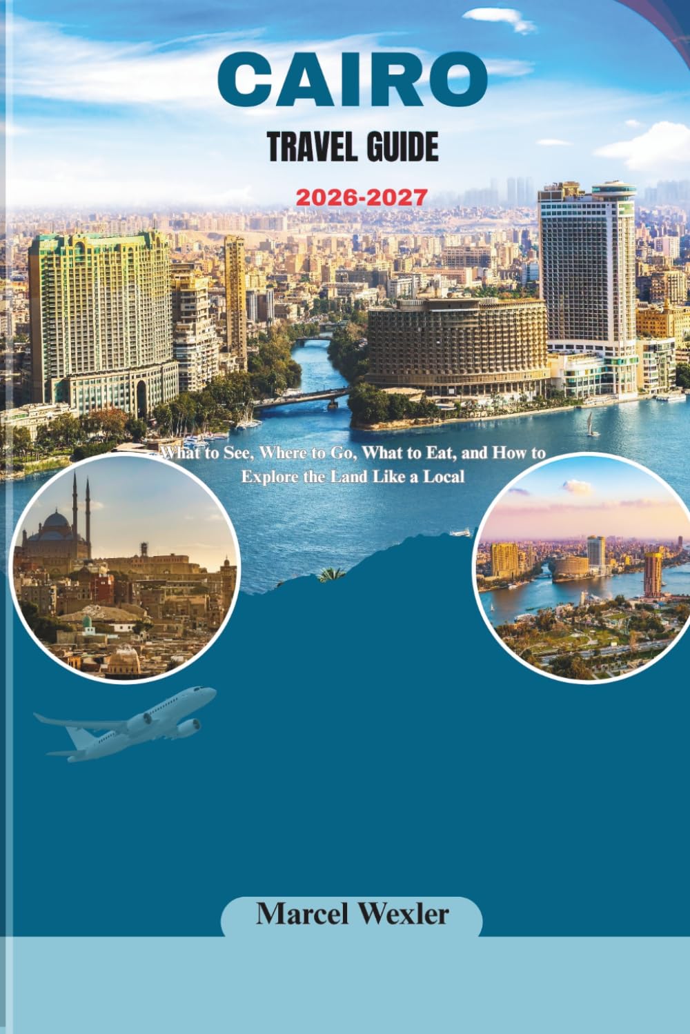 CAIRO TRAVEL GUIDE 2026-2027: What to See, Where to Go, What to Eat, and How to Explore the Land Like a Local (Companion to know ahead)