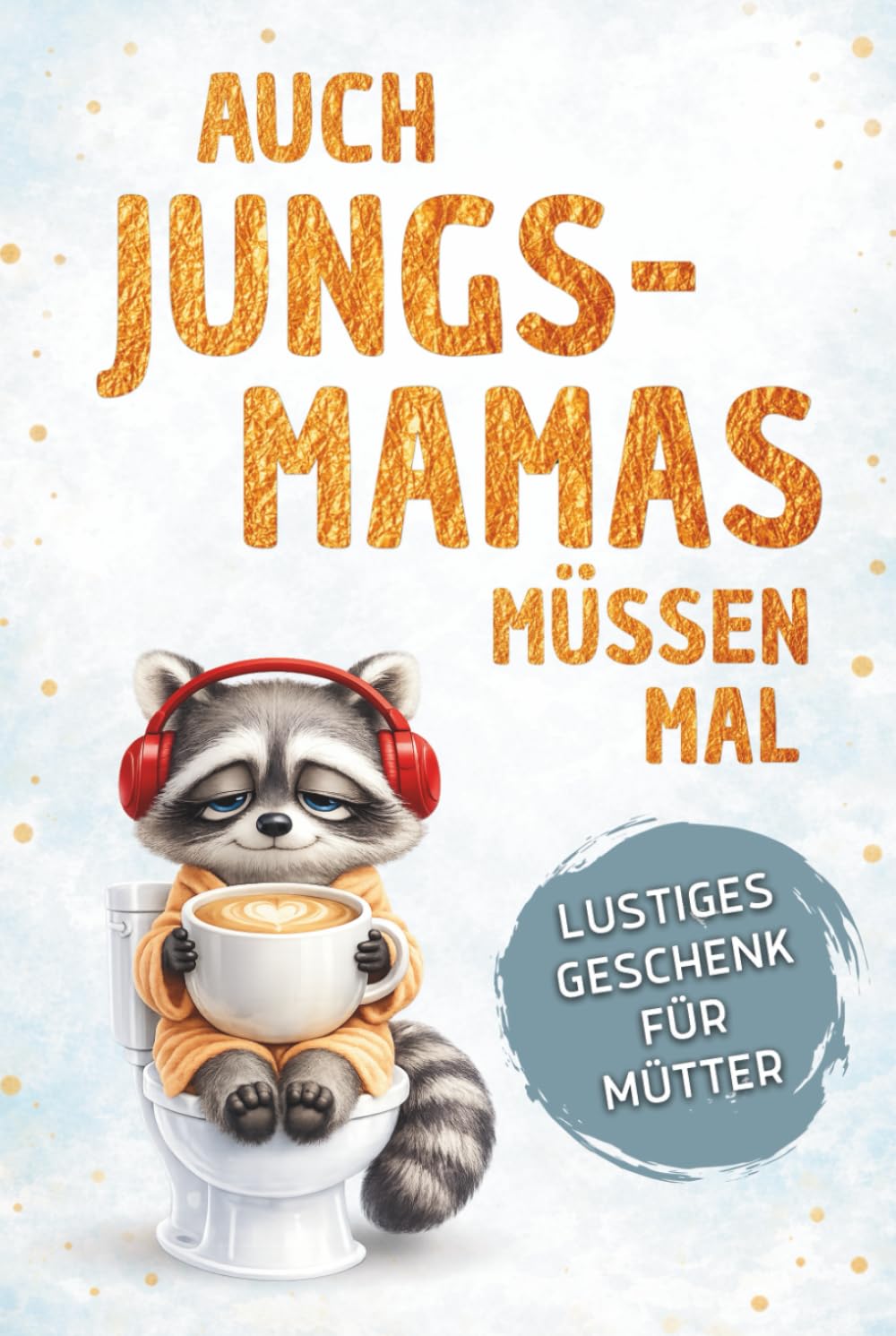 Auch Jungs-Mamas müssen mal: Humorvolle Fluchten vom Mama-Alltag - Dein Alibi für die Pause auf dem Klo | Lustiges Geschenk für Mütter zum Geburtstag oder zur Geburt (Auch Mamas müssen mal)