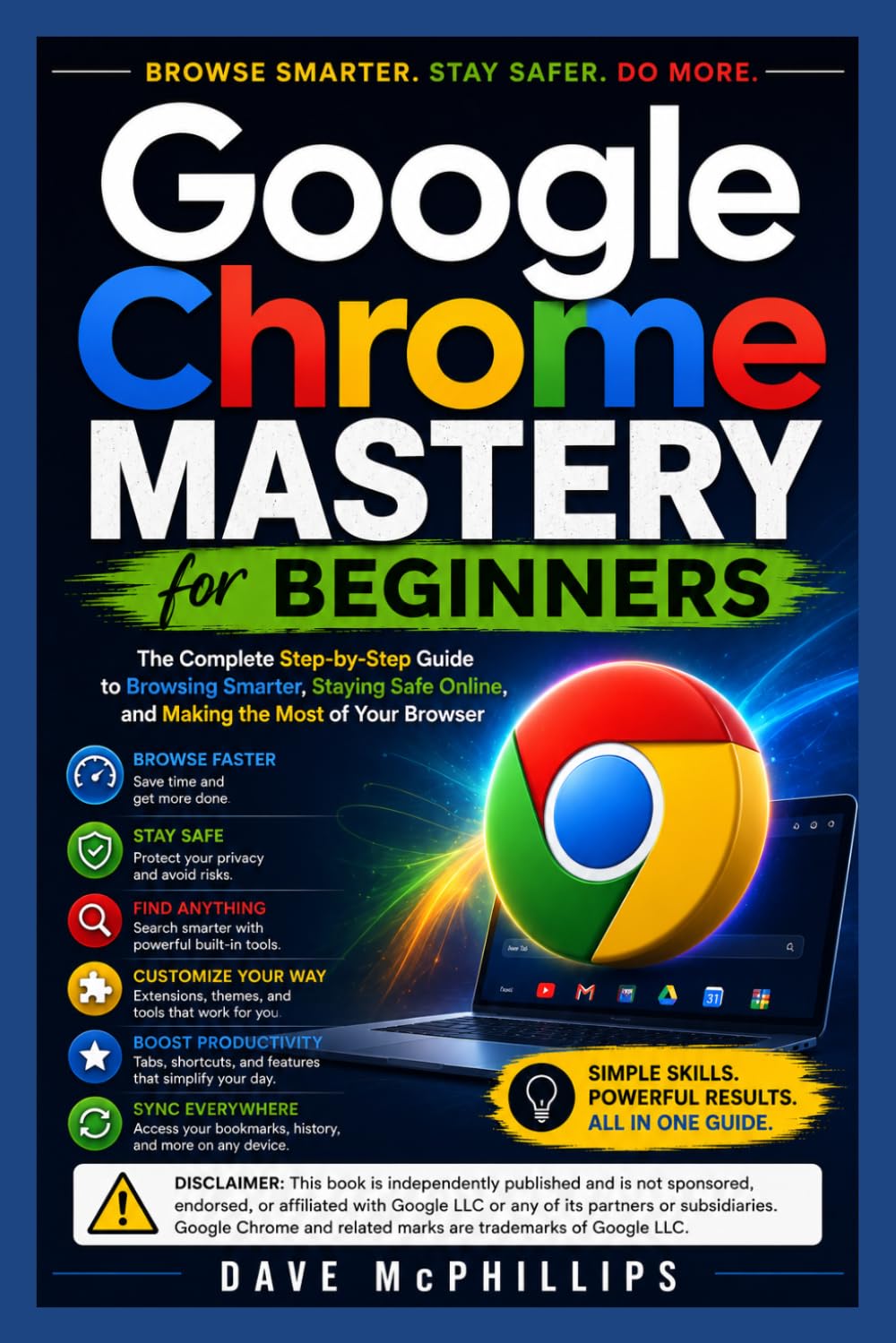 Google Chrome Mastery for Beginners: The Complete Step-by-Step Guide to Browsing Smarter, Staying Safe Online, and Making the Most of Your Browser