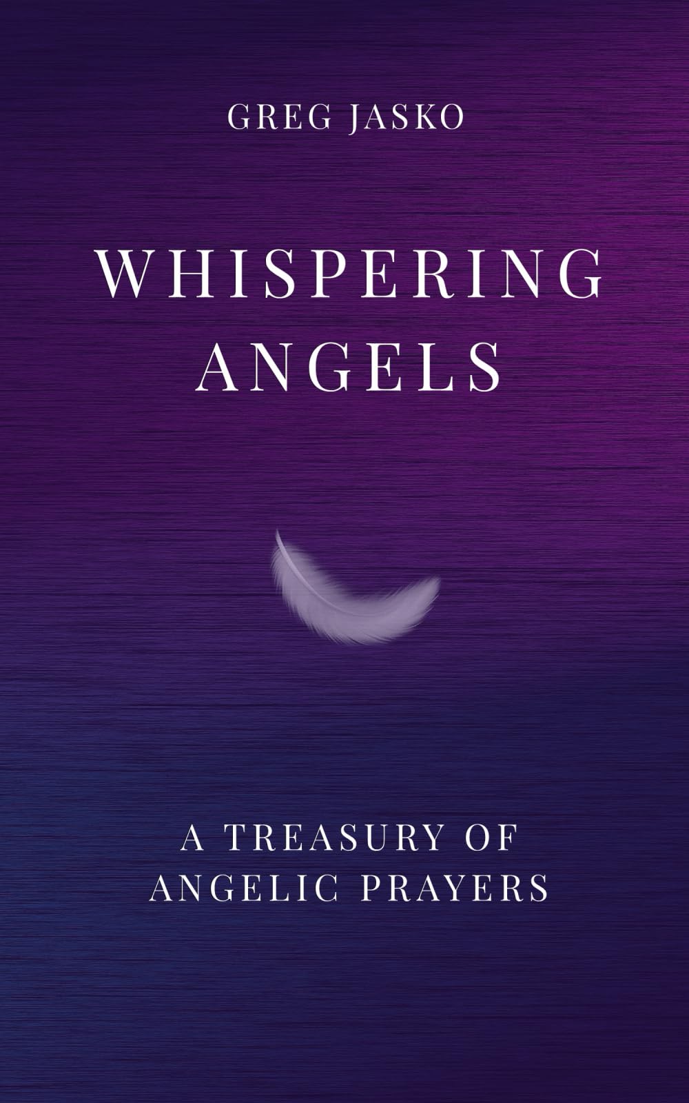 Whispering Angels: A Treasury of Angelic Prayers: Spiritual companion for healing, protection, and divine connection that brings peace, light, and inspiration into your daily life