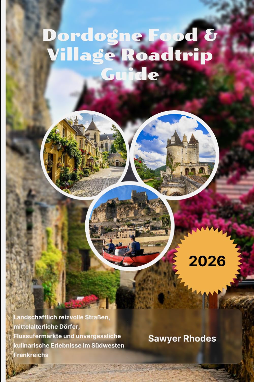 Dordogne Food & Village Roadtrip Guide 2026: Landschaftlich reizvolle Straßen, mittelalterliche Dörfer, Flussufermärkte und unvergessliche kulinarische Erlebnisse im Südwesten Frankreichs