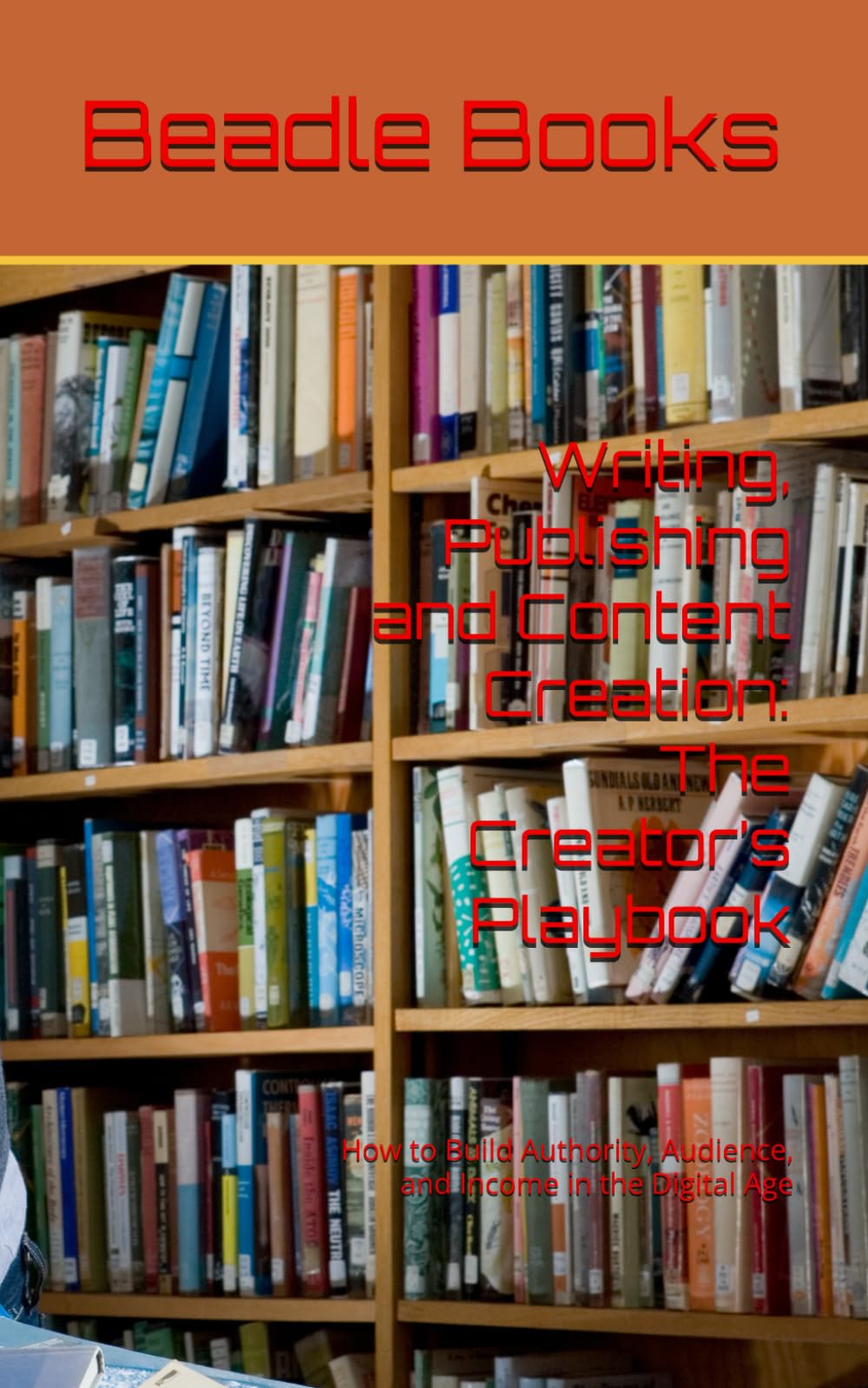 Writing, Publishing and Content Creation: The Creator’s Playbook: How to Build Authority, Audience, and Income in the Digital Age