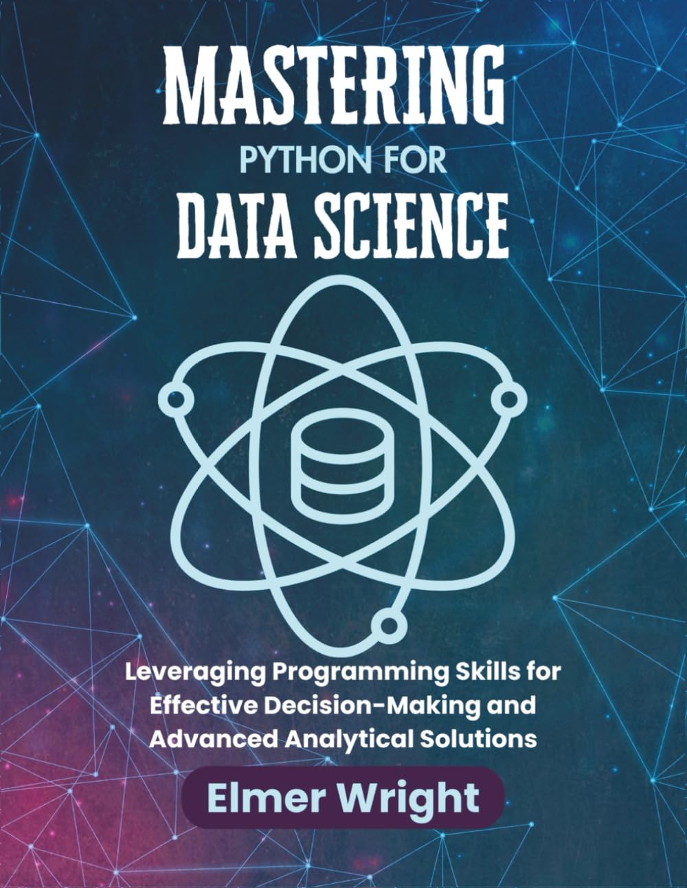 MASTERING PYTHON FOR DATA SCIENCE: Leveraging Programming Skills for Effective Decision-Making and Advanced Analytical Solutions (Tech Programs For Beginners series)