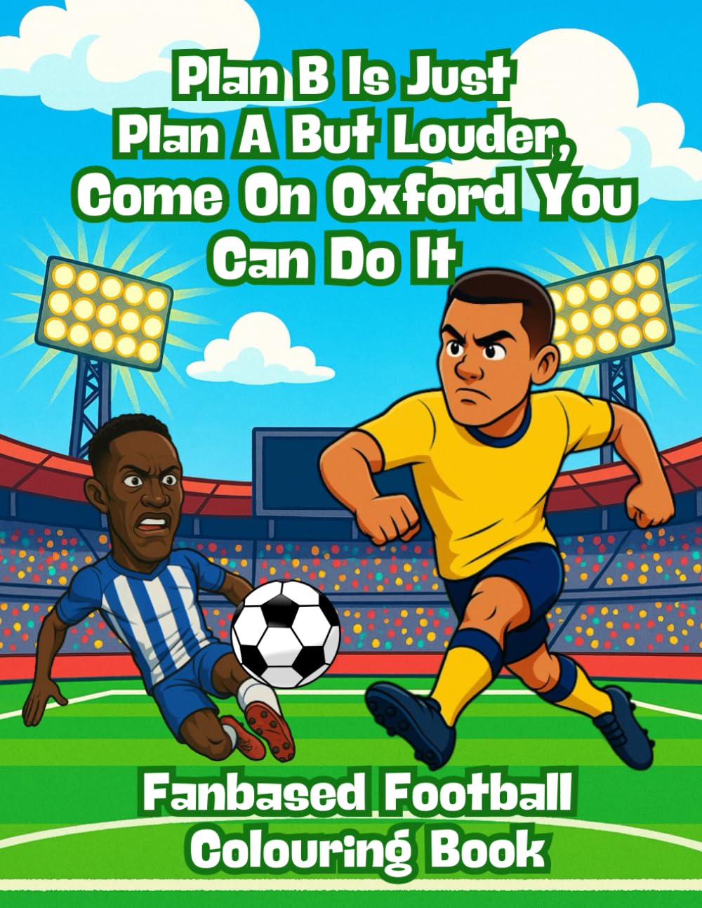Plan B Is Just Plan A But Louder, Come On Oxford You Can Do It – Fanbase Football Colouring Book: 80 Pages of Football Action to Colour, Create, and Bring the Game to Life