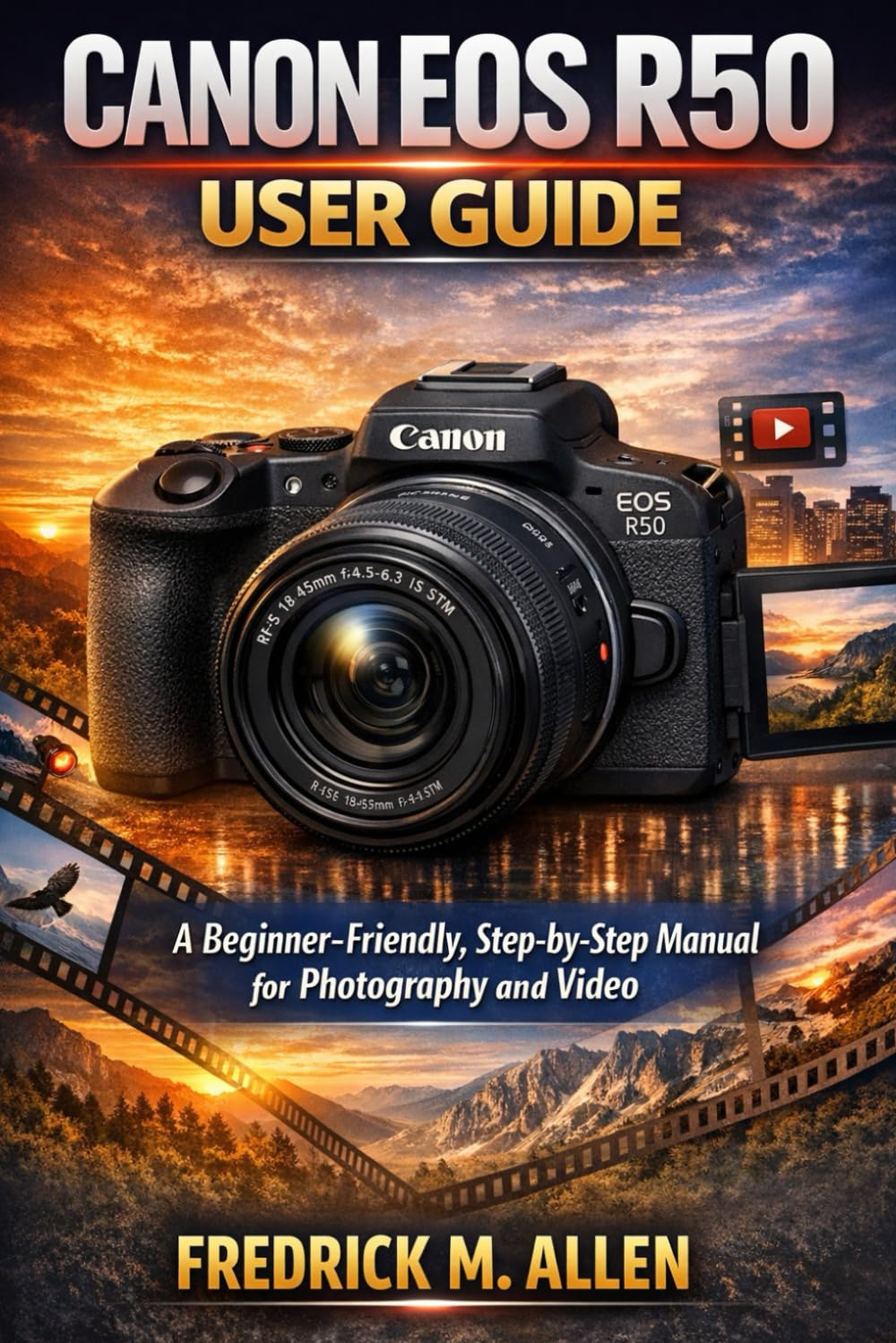 CANON EOS R50 USER GUIDE: A Beginner-Friendly, Step-by-Step Manual for Photography and Video