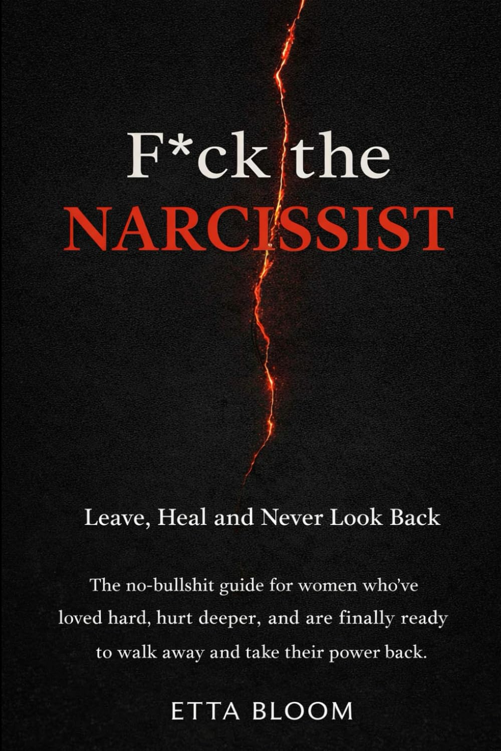 F*ck the Narcissist Leave, Heal and Never Look Back: The no-bullshit guide for women who’ve loved hard, hurt deeper, and are finally ready to walk away and take their power back.