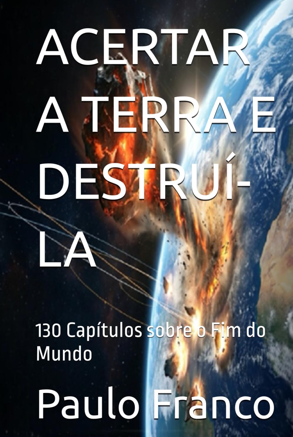 ACERTAR A TERRA E DESTRUÍ-LA: 130 Capítulos sobre o Fim do Mundo (Poesias & Autoajuda)