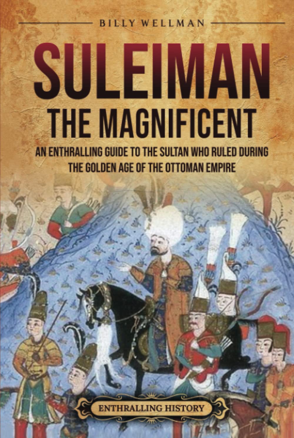 Suleiman the Magnificent: An Enthralling Guide to the Sultan Who Ruled during the Golden Age of the Ottoman Empire (Europe)