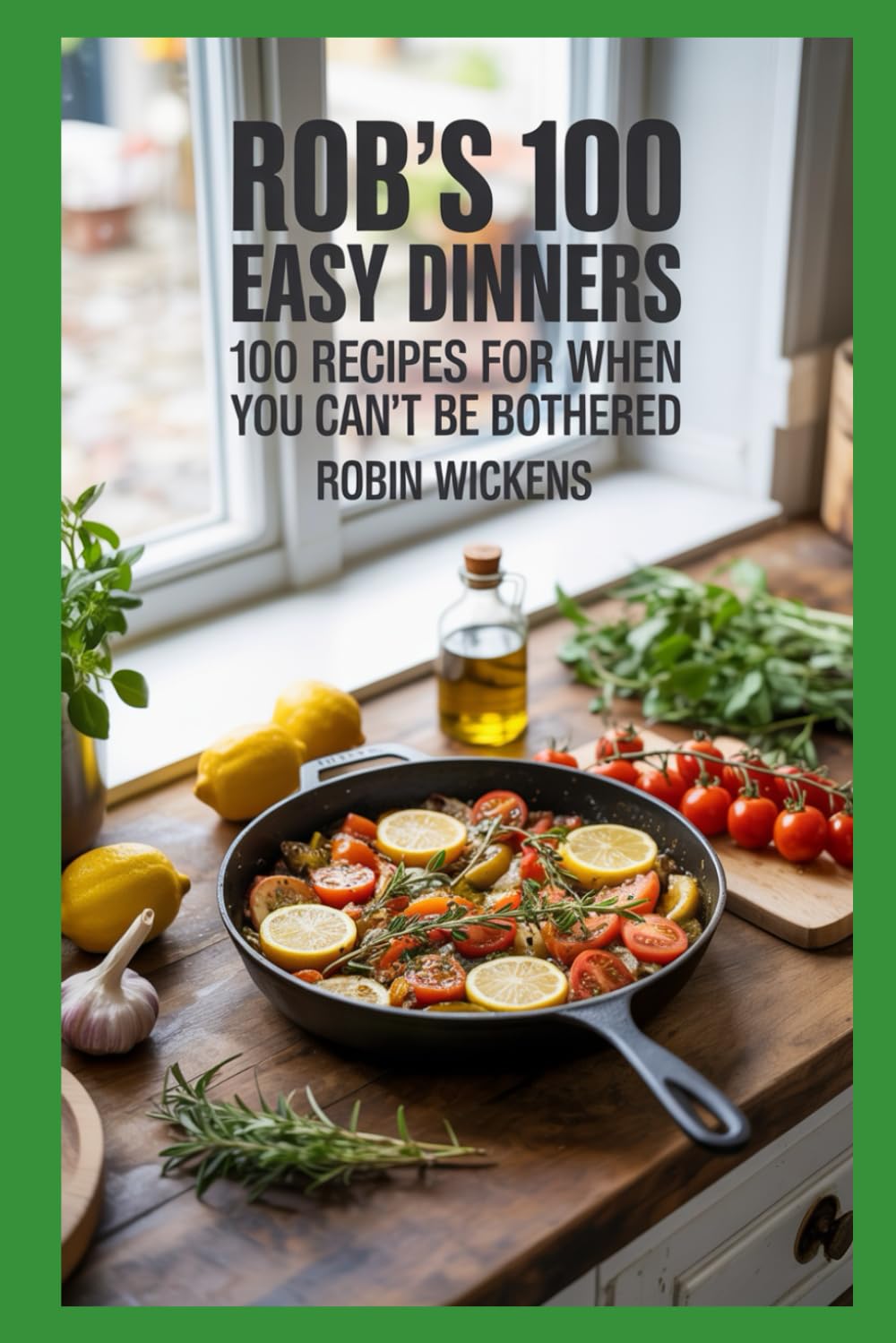 Rob's 100 Easy Dinners (Illustrated): 100 Recipes for When You Can’t Be Bothered (But Still Want It Tasty)