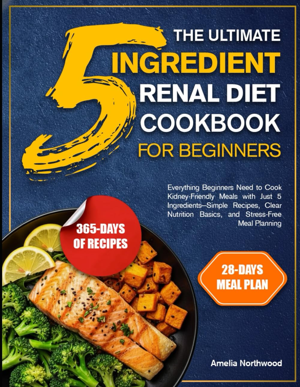 THE ULTIMATE 5-INGREDIENT RENAL DIET COOKBOOK FOR BEGINNERS: Everything Beginners Need to Cook Kidney-Friendly Meals with Just 5 Ingredients—Simple ... Basics, and Stress-Free Meal Planning