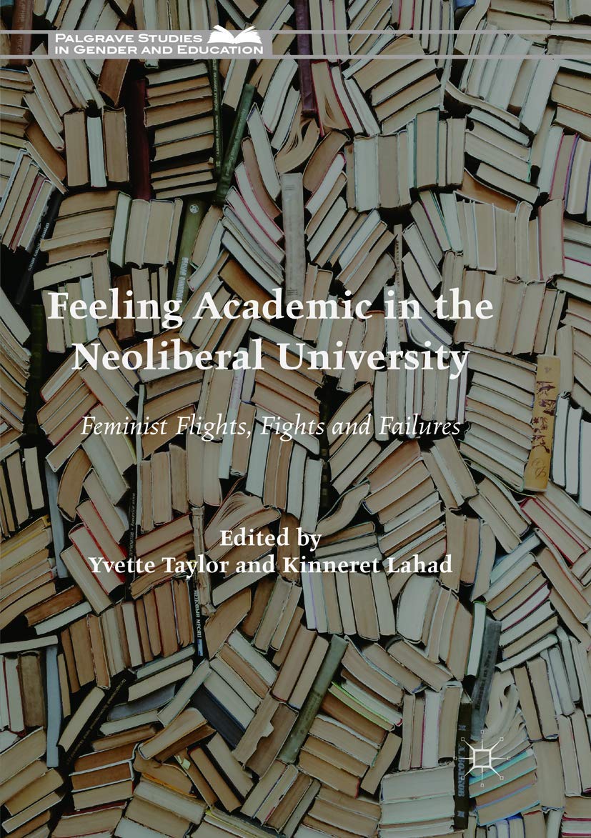 Feeling Academic in the Neoliberal University: Feminist Flights, Fights and Failures (Palgrave Studies in Gender and Education)