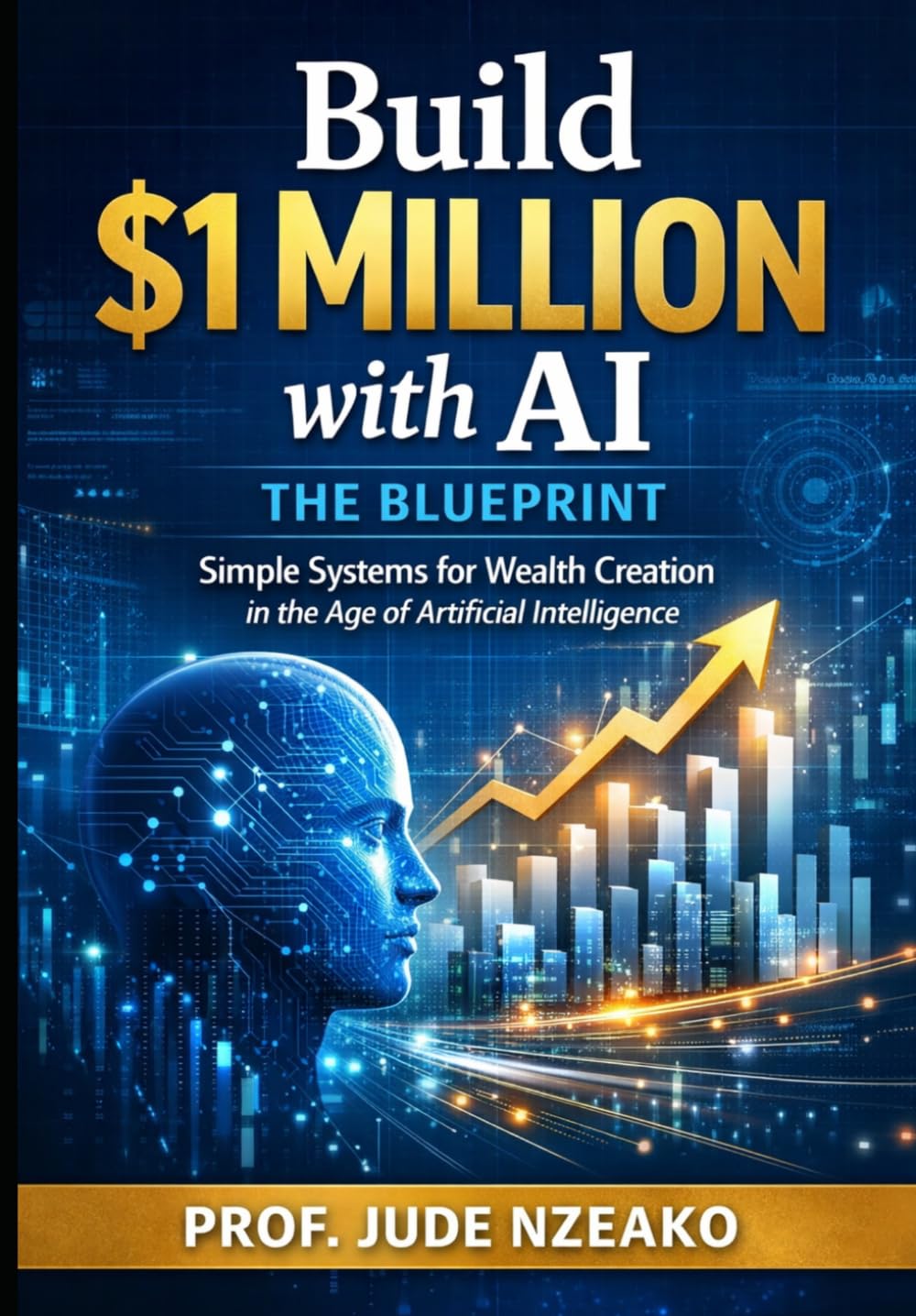 Build $1 Million with AI - The Blueprint: Simple Systems for Wealth Creation in the Age of Artificial Intelligence