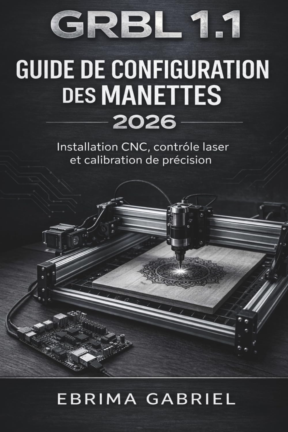 GUIDE DE CONFIGURATION DES MANETTES GRBL 1.1 2026: Installation CNC, contrôle laser et calibration de précision