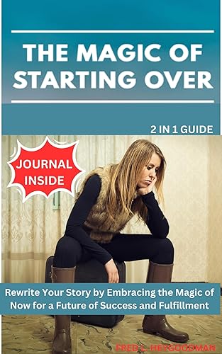 The Magic Of Starting Over from the beginning [ 2 IN 1 GUIDE ]: Rewrite Your Story by Embracing the Magic of Now for a Future of Success and Fulfillment