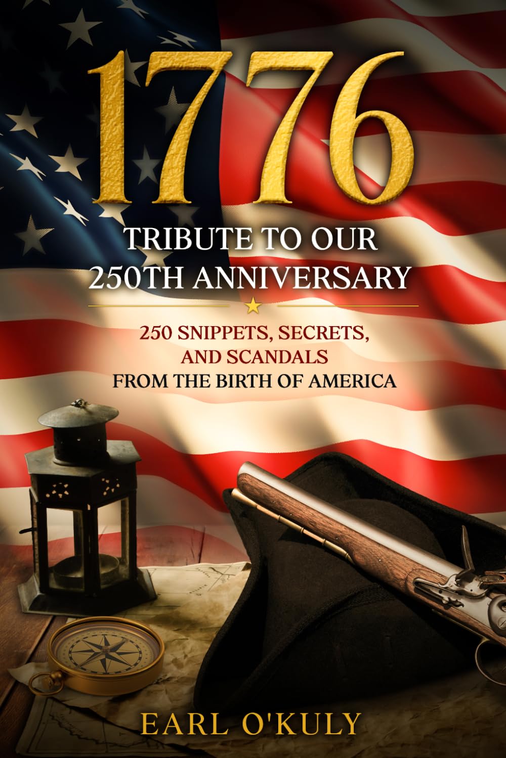 1776 TRIBUTE TO OUR 25OTH ANNIVERSARY: 250 SNIPPETS, SECRETS AND SCANDALS FROM THE BIRTH OF AMERICA