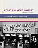 Debugging Game History: A Critical Lexicon (Game Histories)