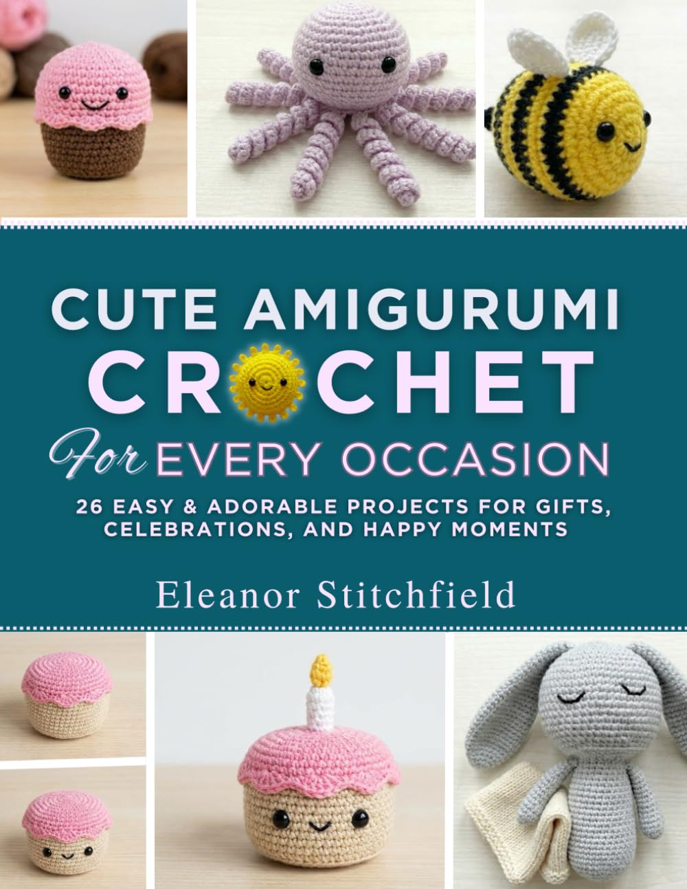 Cute Amigurumi Crochet for Every Occasion: 26 Easy & Adorable Projects For Gifts, Celebrations, And Happy Moments