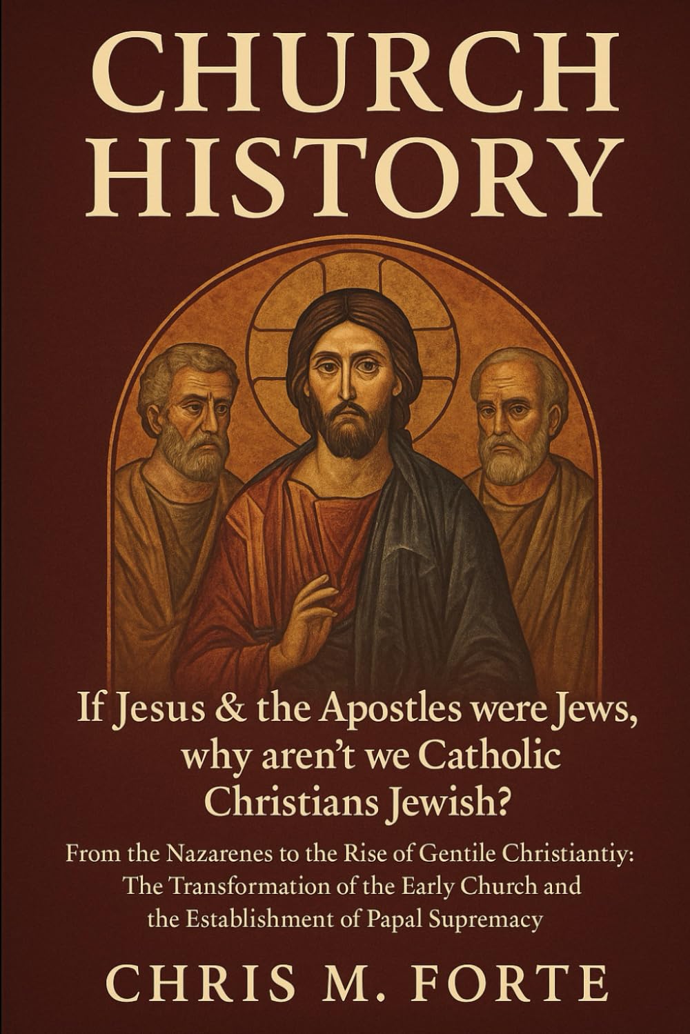 Church History: If Jesus & the Apostles were Jews, why aren't we Catholic Christians Jewish?: From the Nazarenes to the Rise of Gentile Christianity: