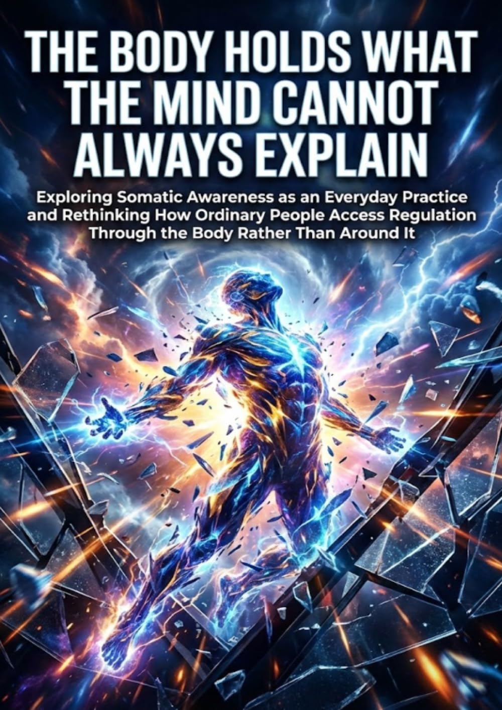 The Body Holds What the Mind Cannot Always Explain: Exploring Somatic Awareness as an Everyday Practice and Rethinking How Ordinary People Access Regulation Through the Body Rather Than Around It