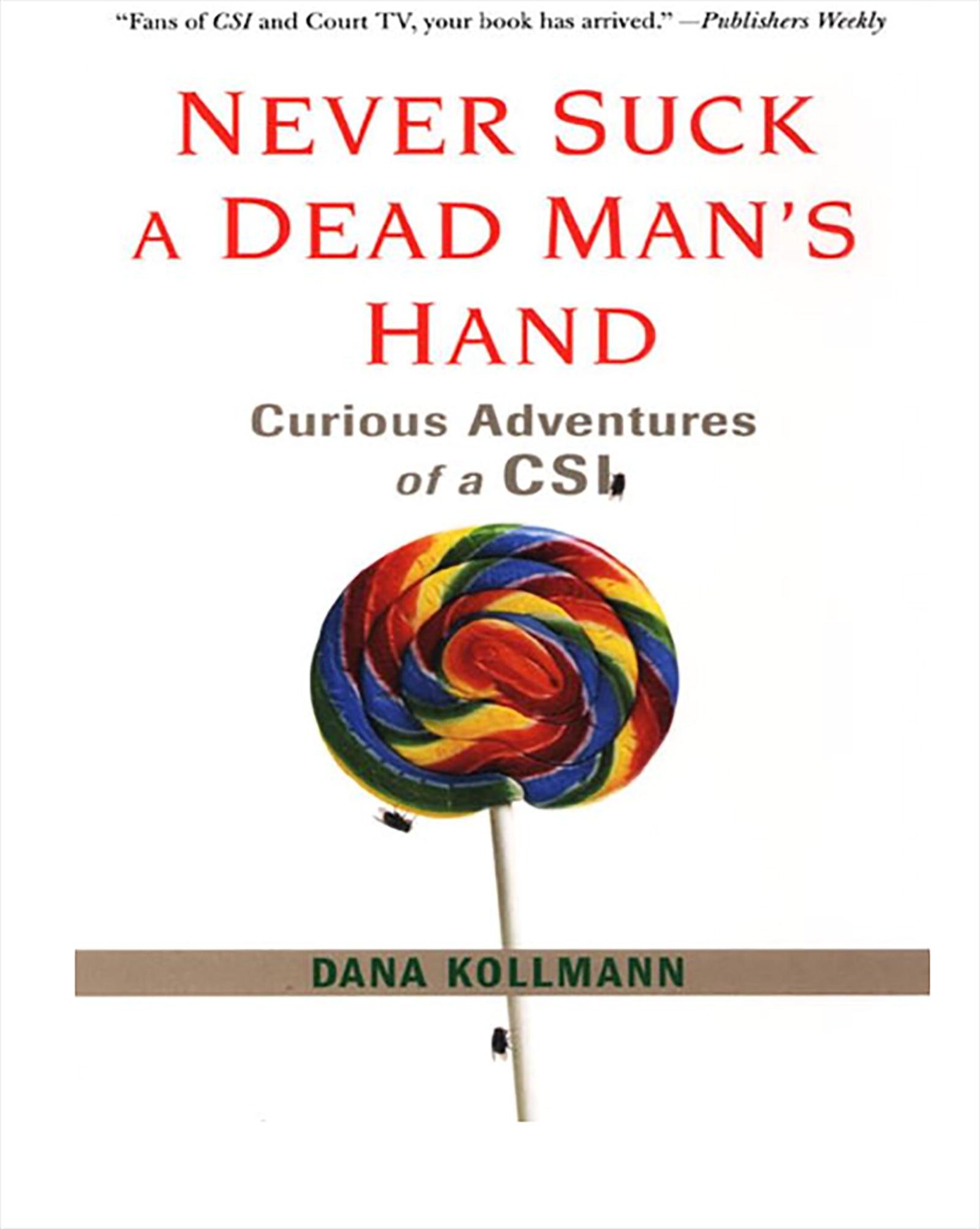 Never Suck a Dead Man's Hand: Curious Adventures of a CSI