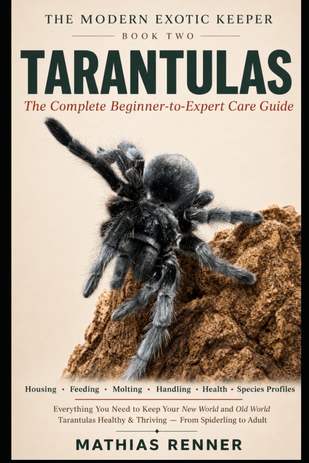 TARANTULAS: The Complete Beginner-to-Expert Care Guide: Housing, Feeding, Molting, Handling, Health, and Species-by-Species Profiles for New World and Old World Tarantulas (The Modern Exotic Keeper)
