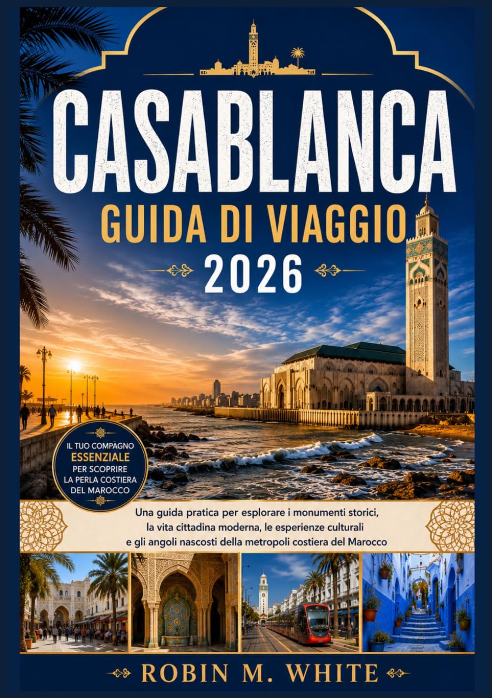 CASABLANCA GUIDA DI VIAGGIO 2026: Una guida pratica per esplorare i monumenti storici, la vita cittadina moderna, le esperienze culturali e gli angoli nascosti della metropoli costiera del Marocco