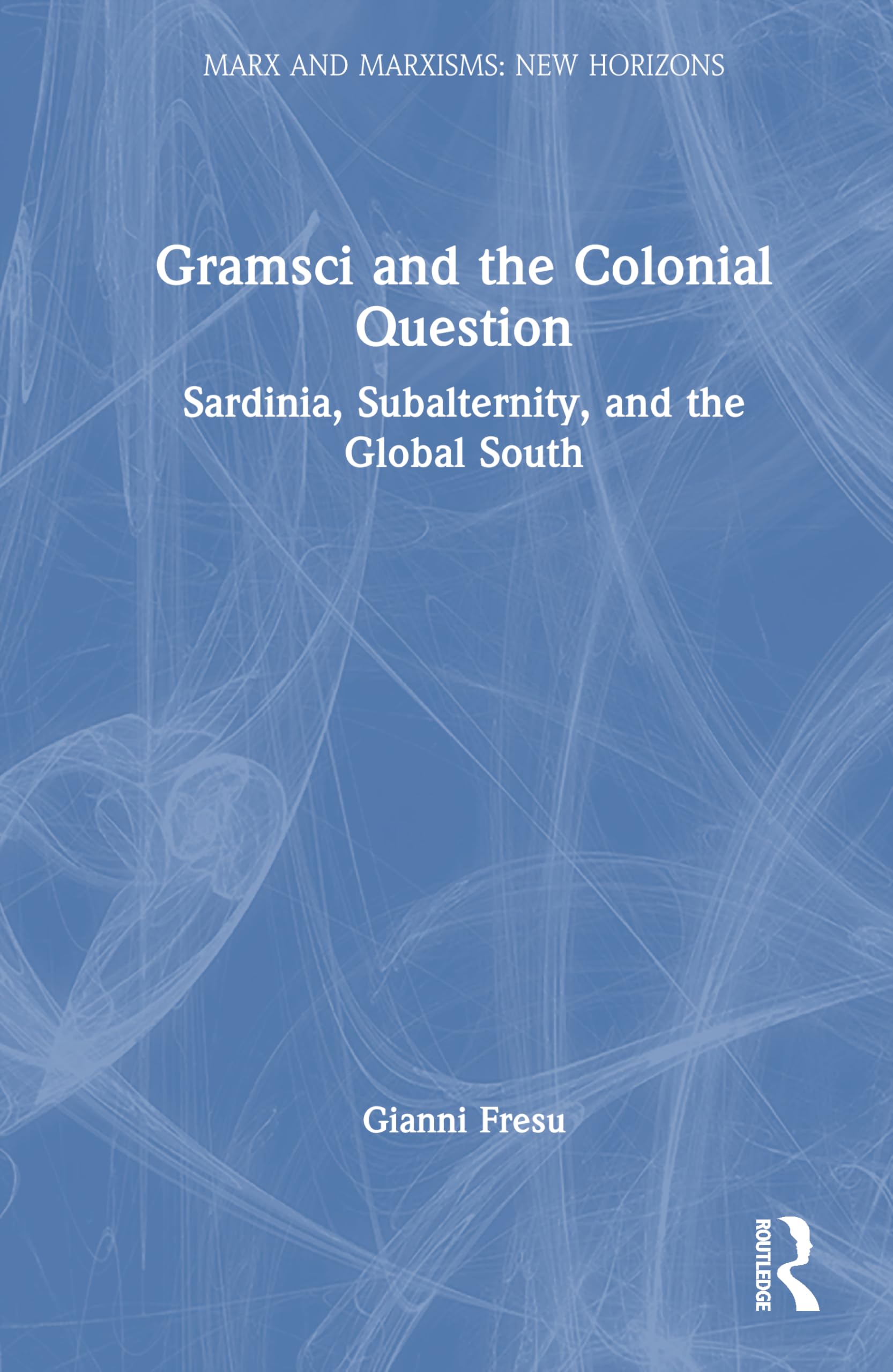 Gramsci and the Colonial Question: Sardinia, Subalternity, and the Global South (Marx and Marxisms)