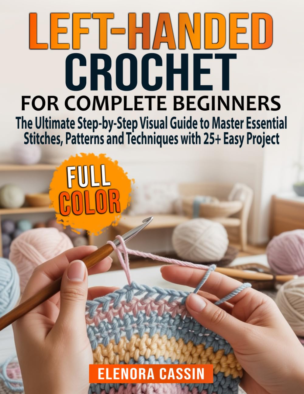Left-Handed Crochet for Complete Beginners: The Ultimate Step-by-Step Visual Guide to Master Essential Stitches, Patterns and Techniques with 25+ Easy Project