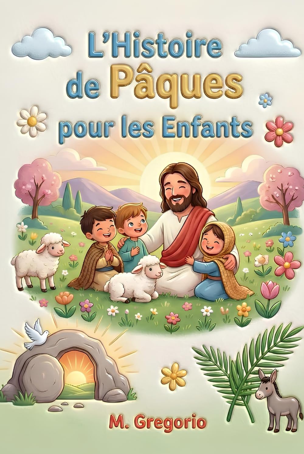 L’Histoire de Pâques pour les Enfants: Un voyage émouvant entre des palmes en fête, une grande douleur et une surprise incroyable, pour découvrir ... nuit arrive toujours la lumière de Pâques.