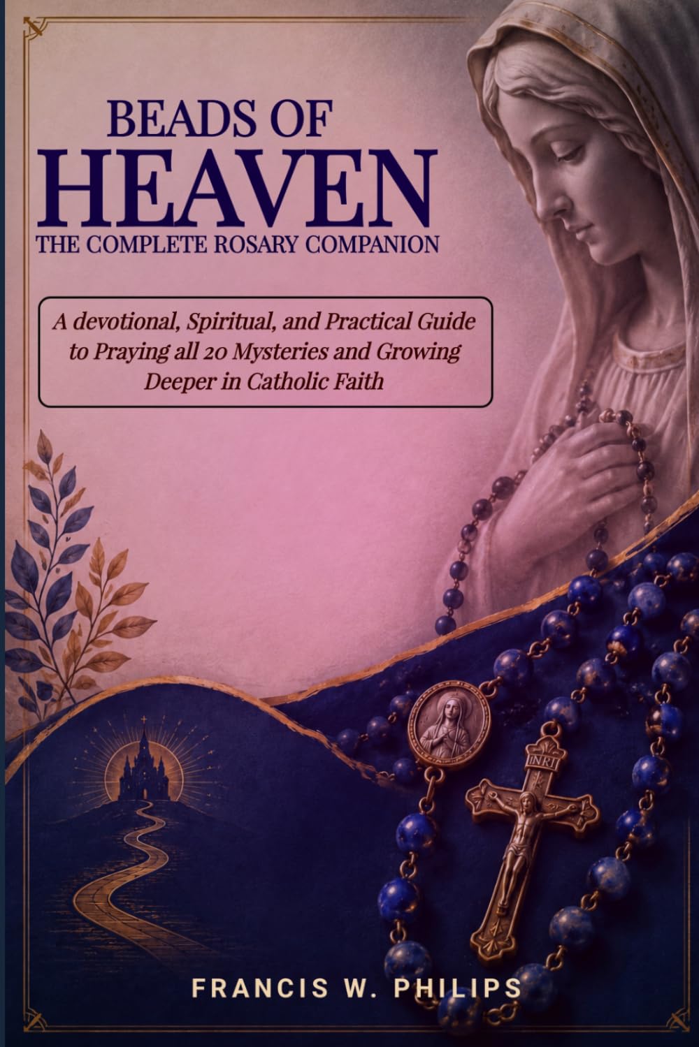 Beads of Heaven: The Complete Rosary Companion: A Devotional, Scriptural, and Practical Guide to Praying All 20 Mysteries and Growing Deeper in ... Nine-Day Devotional and Prayer to Saints.)