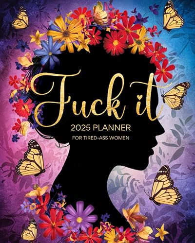Fuck it 2025 Planner For Tired-Ass Women: Sweary Weekly and Monthly Organizer with Funny Quotations and Badass Affirmations