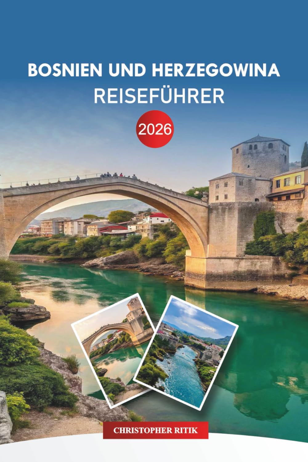 BOSNIEN UND HERZEGOWINA Reiseführer 2026: Sarajevo & Mostar: Reiserouten, lokale Gerichte und landschaftliche Ausflüge