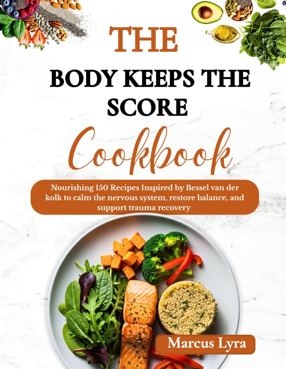 The Body Keeps The Score Cookbook: Nourishing 150 Recipes Inspired by bessel van der kolk to Calm the Nervous System, Restore Balance, and Support Trauma Recovery