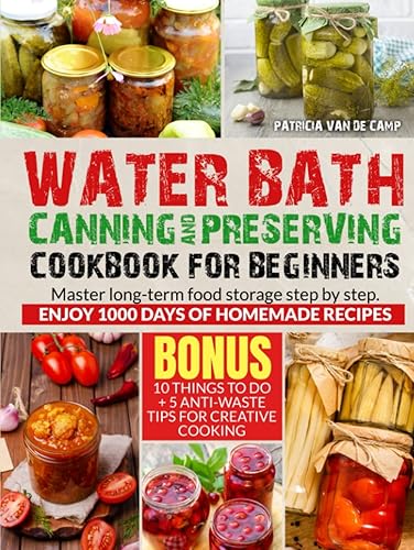 Water Bath Canning and Preserving Cookbook for Beginners: Master Long-Term Food Storage Step-by-step. Enjoy 1000 Days Of homemade Recipes. Jarred Meals with Jams, Veggies, and Other Delicious Delights