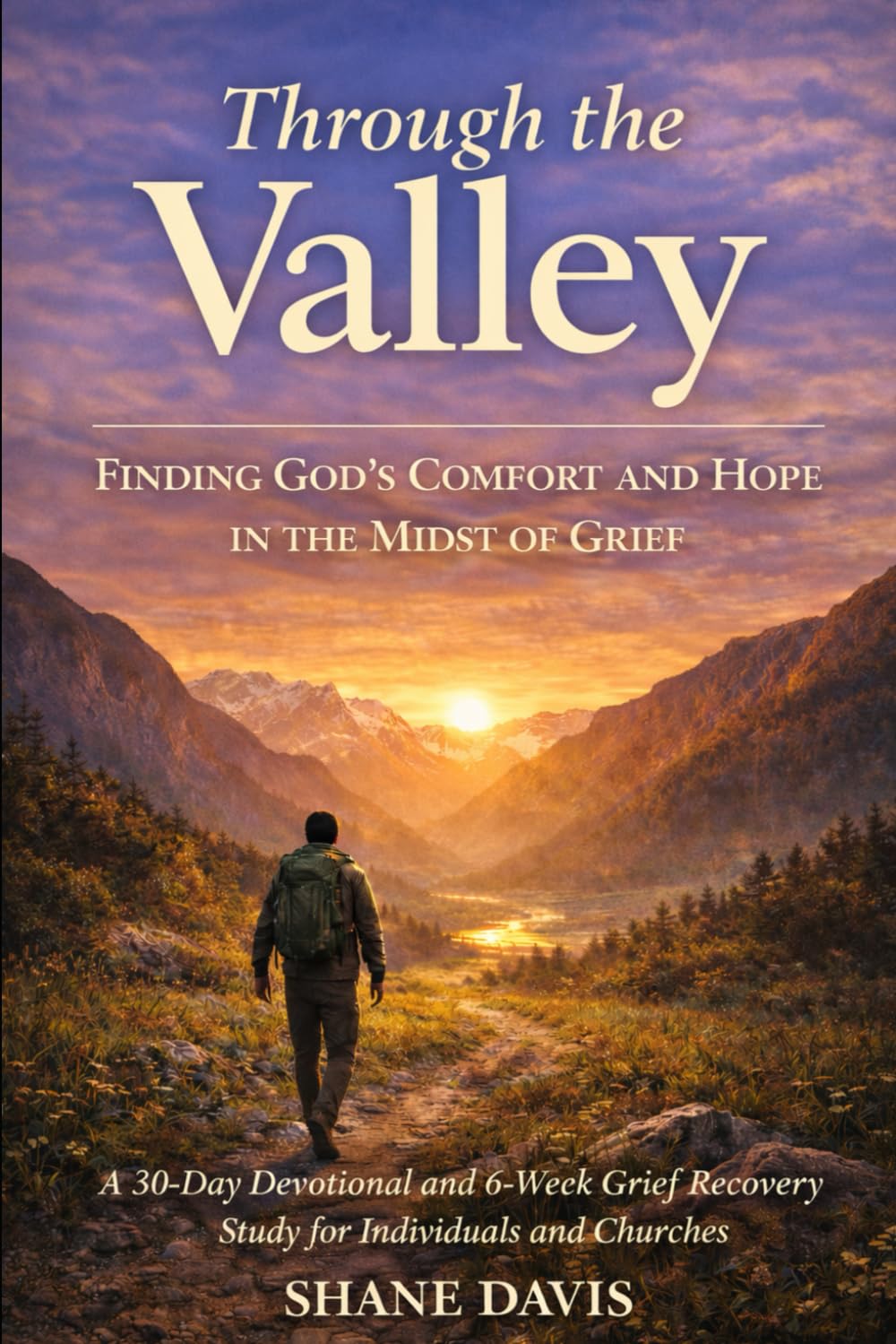 Through the Valley: Finding God’s Comfort, Healing, and Hope in the Midst of Grief