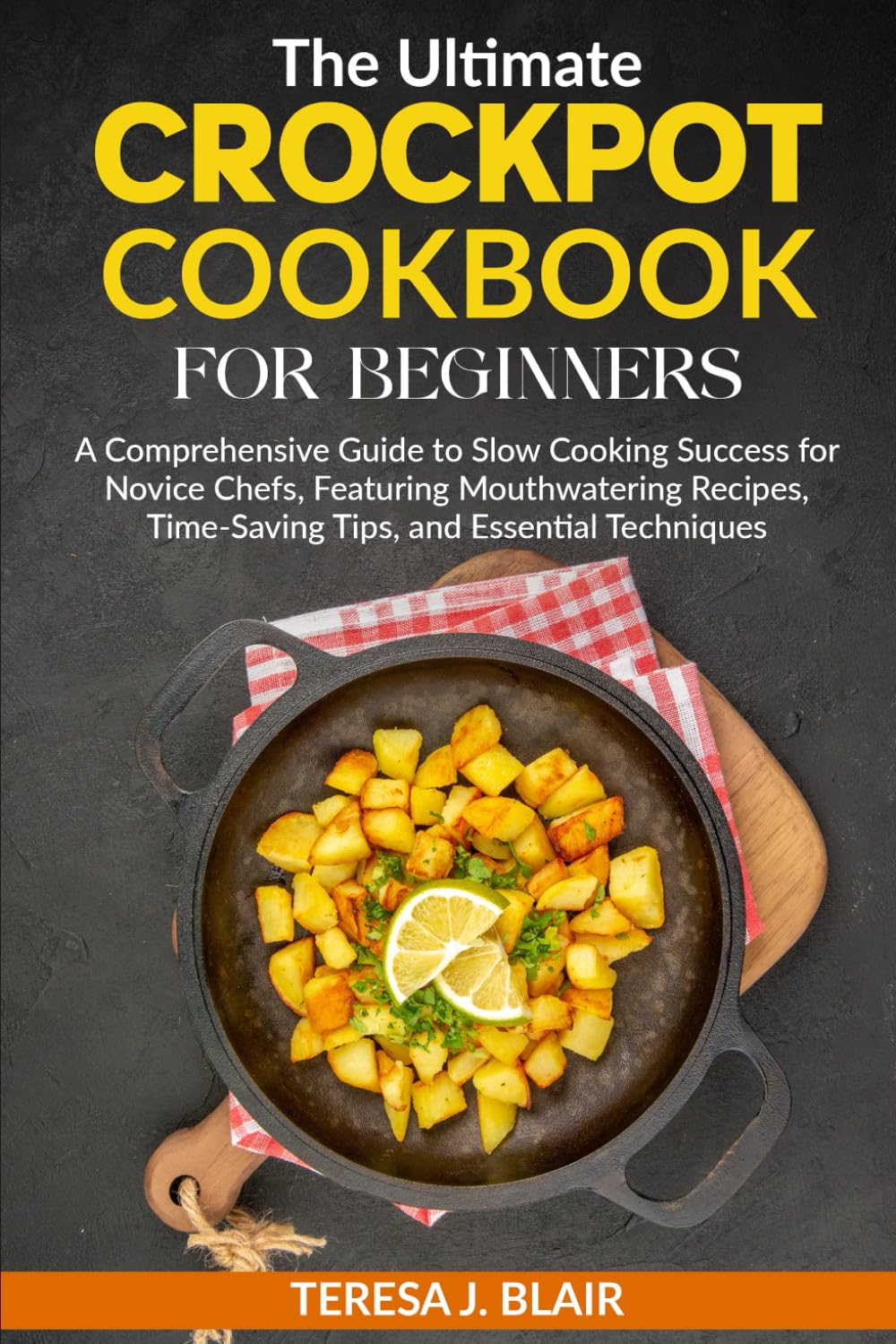 The Ultimate Crockpot Cookbook for Beginners: A Comprehensive Guide to Slow Cooking Success for Novice Chefs, Featuring Mouthwatering Recipes, Time-Saving Tips, and Essential Techniques