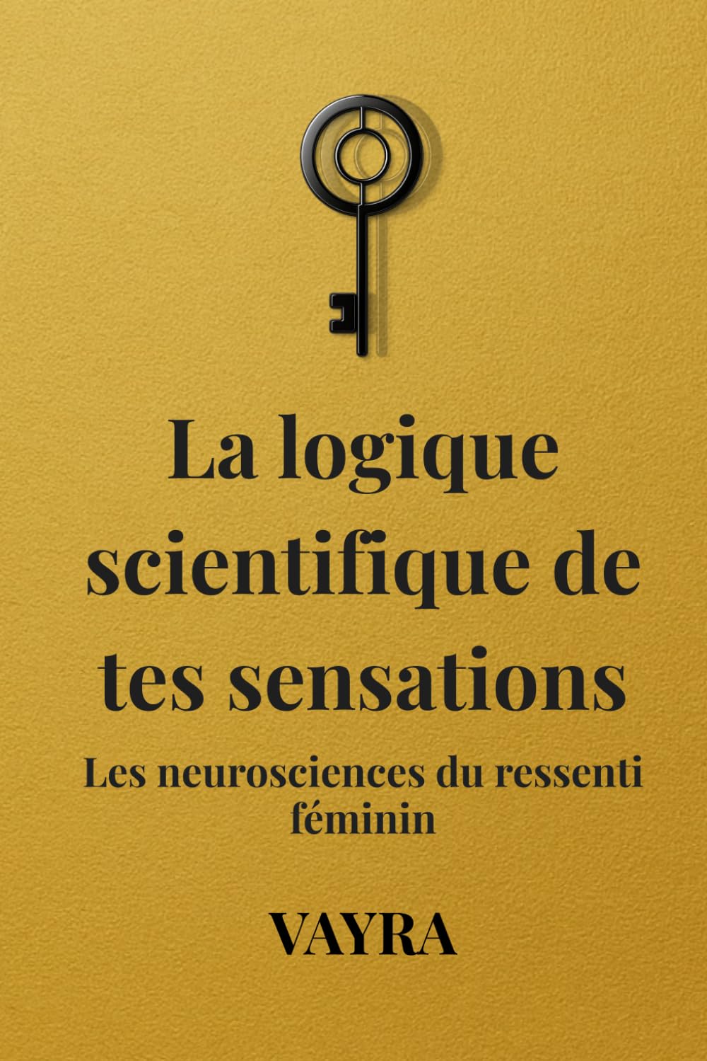 La logique scientifique de tes sensations: Les neurosciences du ressenti féminin