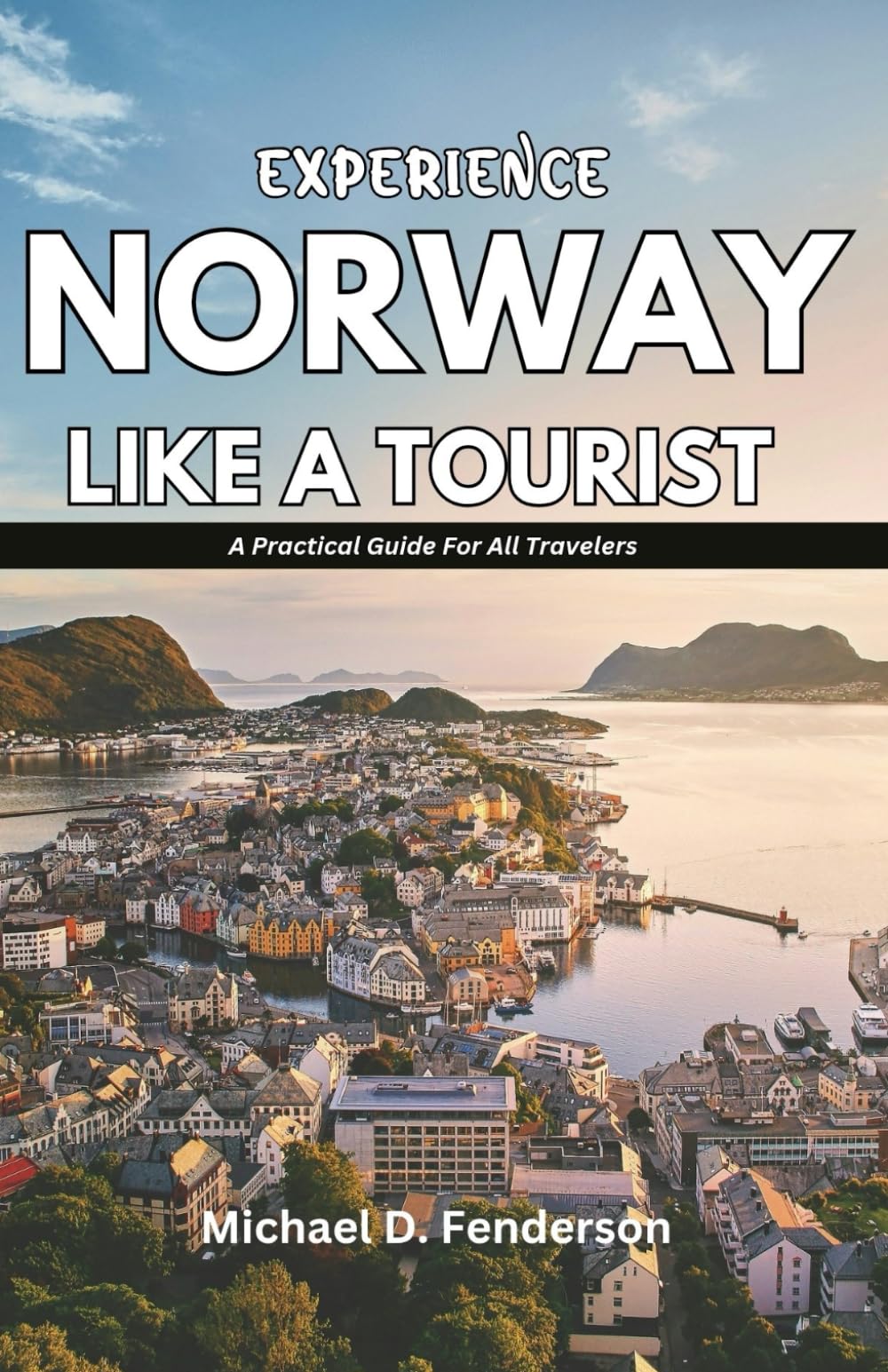 EXPERIENCE NORWAY LIKE A TOURIST: A Practical Guide For All Travelers