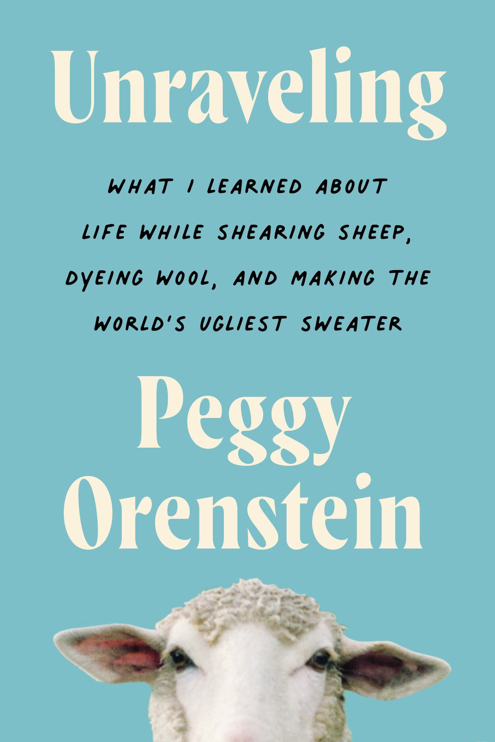 Unraveling: What I Learned About Life While Shearing Sheep, Dyeing Wool, and Making the World's Ugliest Sweater – A Hilarious Memoir of Arts and Crafts for Adults