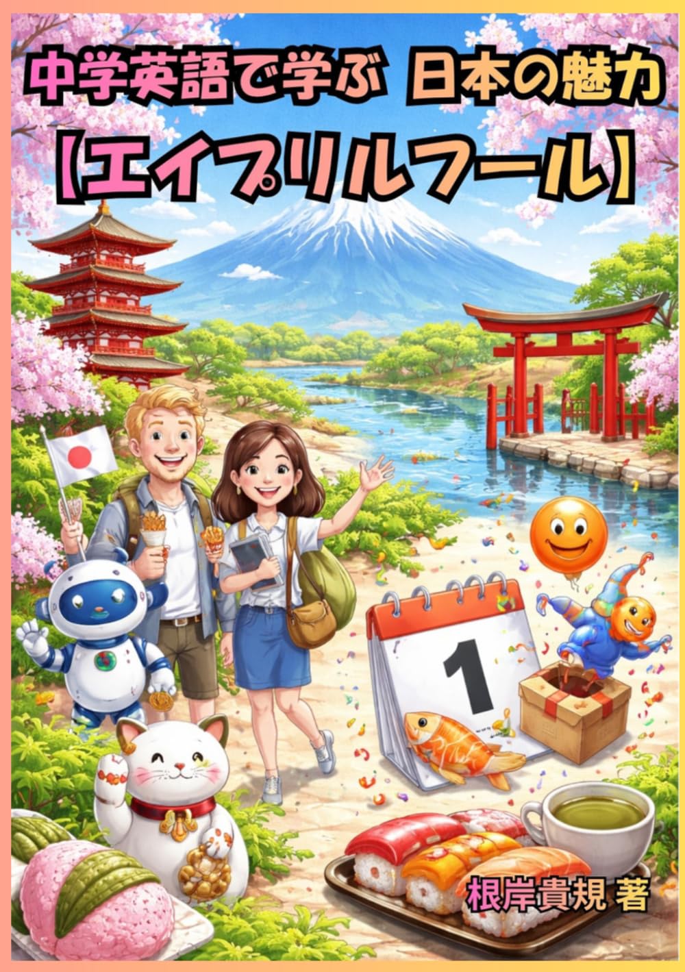 中学英語で学ぶ 日本の魅力【エイプリルフール】: 中学英語だけで、外国人との会話が一気に広がる——エイプリルフールを題材に「やさしい英語で日本文化を説明できる自分」に変わり、もう英語に困らない未来が手に入る一冊